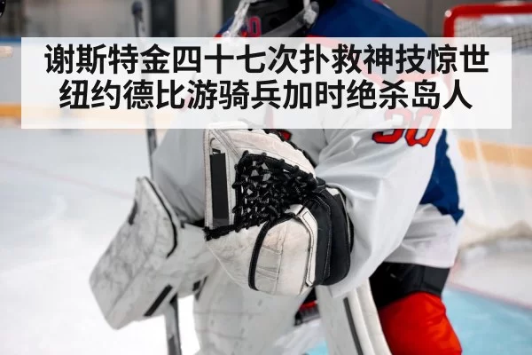 谢斯特金四十七次扑救神技惊世 纽约德比游骑兵加时绝杀岛人
