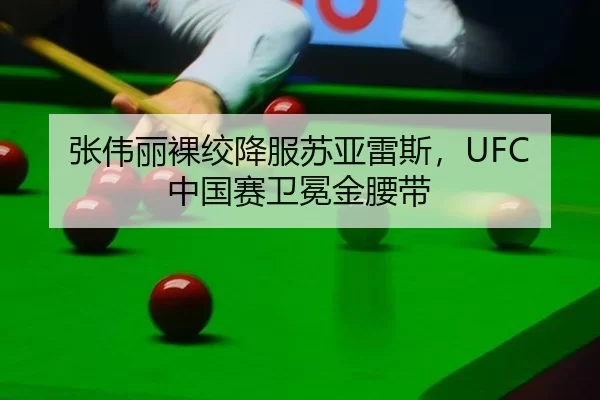 张伟丽裸绞降服苏亚雷斯，UFC中国赛卫冕金腰带