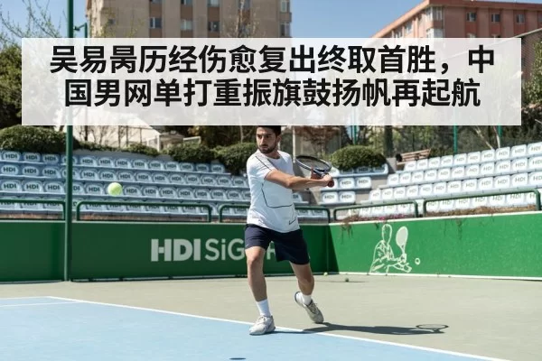 吴易昺历经伤愈复出终取首胜,中国男网单打重振旗鼓扬帆再起航