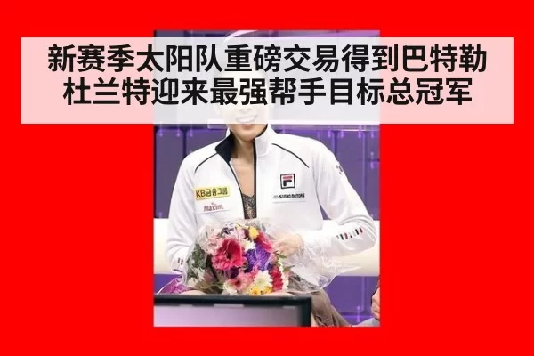 新赛季太阳队重磅交易得到巴特勒杜兰特迎来最强帮手目标总冠军